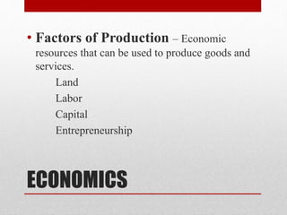 ECONOMICS
• Factors of Production – Economic
resources that can be used to produce goods and
services.
Land
Labor
Capital
Entrepreneurship
 