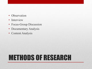 METHODS OF RESEARCH
• Observation
• Interview
• Focus-Group Discussion
• Documentary Analysis
• Content Analysis
 