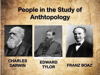 People in the Study of
Anthtopology
CHARLES
DARWIN
EDWARD
TYLOR FRANZ BOAZ
 