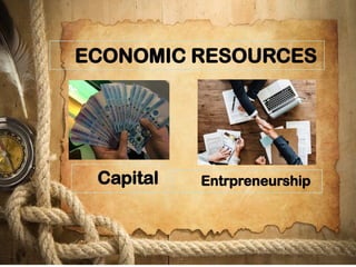 ECONOMIC RESOURCES
Capital Entrpreneurship
 