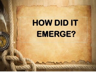 HOW DID IT
EMERGE?
 