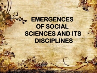 EMERGENCES
OF SOCIAL
SCIENCES AND ITS
DISCIPLINES
 