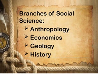 Branches of Social
Science:
 Anthropology
 Economics
 Geology
 History
 