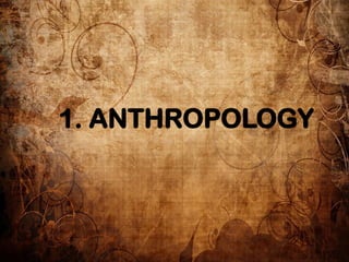 1. ANTHROPOLOGY
 