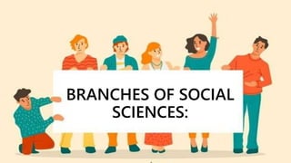 BRANCHES OF SOCIAL
SCIENCES:
 