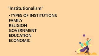 “Institutionalism”
•TYPES OF INSTITUTIONS
FAMILY
RELIGION
GOVERNMENT
EDUCATION
ECONOMIC
 
