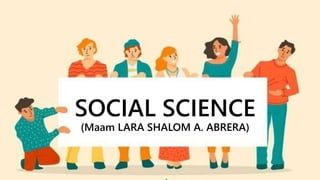 SOCIAL SCIENCE
(Maam LARA SHALOM A. ABRERA)
 