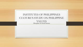 INSTITUTES OF PHILIPPINES
CULTURE’S STUDY ON PHILIPPINE
VALUES
Discipline In Social Science
 