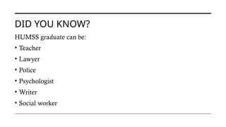 DID YOU KNOW?
HUMSS graduate can be:
• Teacher
• Lawyer
• Police
• Psychologist
• Writer
• Social worker
 