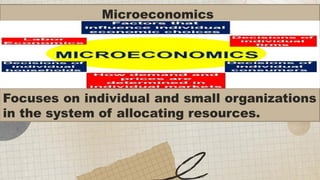 Microeconomics
ECONOMICS
Focuses on individual and small organizations
in the system of allocating resources.
 