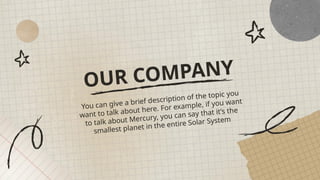 OUR COMPANY
You can give a brief description of the topic you
want to talk about here. For example, if you want
to talk about Mercury, you can say that it’s the
smallest planet in the entire Solar System
 