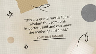 —SOMEONE FAMOUS
“This is a quote, words full of
wisdom that someone
important said and can make
the reader get inspired.”
 