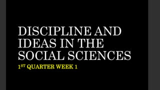 DISCIPLINE AND
IDEAS IN THE
SOCIAL SCIENCES
1ST QUARTER WEEK 1
 