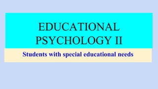 EDUCATIONAL
PSYCHOLOGY II
Students with special educational needs
 