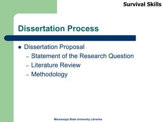 Mississippi State University Libraries
Dissertation Process
 Dissertation Proposal
– Statement of the Research Question
– Literature Review
– Methodology
Survival Skills
 