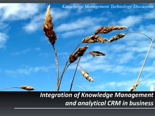 Knowledge Management Technology Discussion




Integration of Knowledge Management
         and analytical CRM in business
 