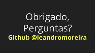 Obrigado,
Perguntas?
Github @leandromoreira
 