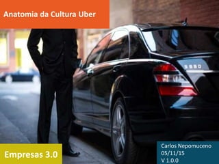 Empresas 3.0
Anatomia da Cultura Uber
Carlos Nepomuceno
05/11/15
V 1.1.0
 