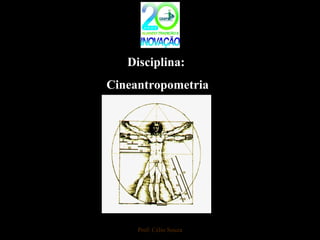 Disciplina:
Cineantropometria
Prof: Célio Souza
 