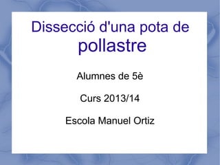 Dissecció d'una pota de
pollastre
Alumnes de 5è
Curs 2013/14
Escola Manuel Ortiz
 