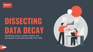 Identifying causes, business impact, and
techniques to eliminate bad data from CRM
DISSECTING
DATA DECAY
 