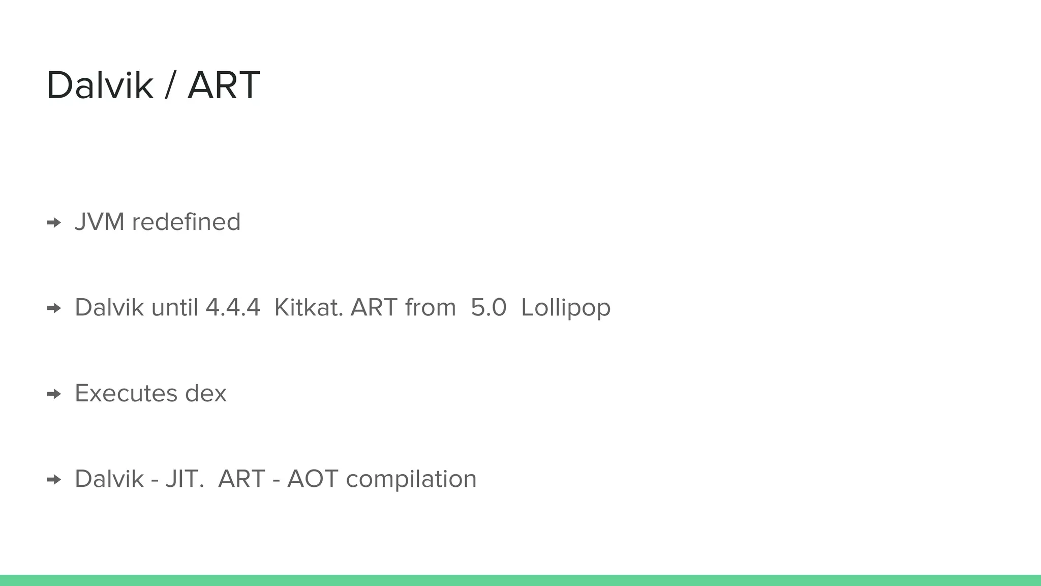 Dalvik / ART
→ JVM redefined
→ Dalvik until 4.4.4 Kitkat. ART from 5.0 Lollipop
→ Executes dex
→ Dalvik - JIT, ART - AOT
 
