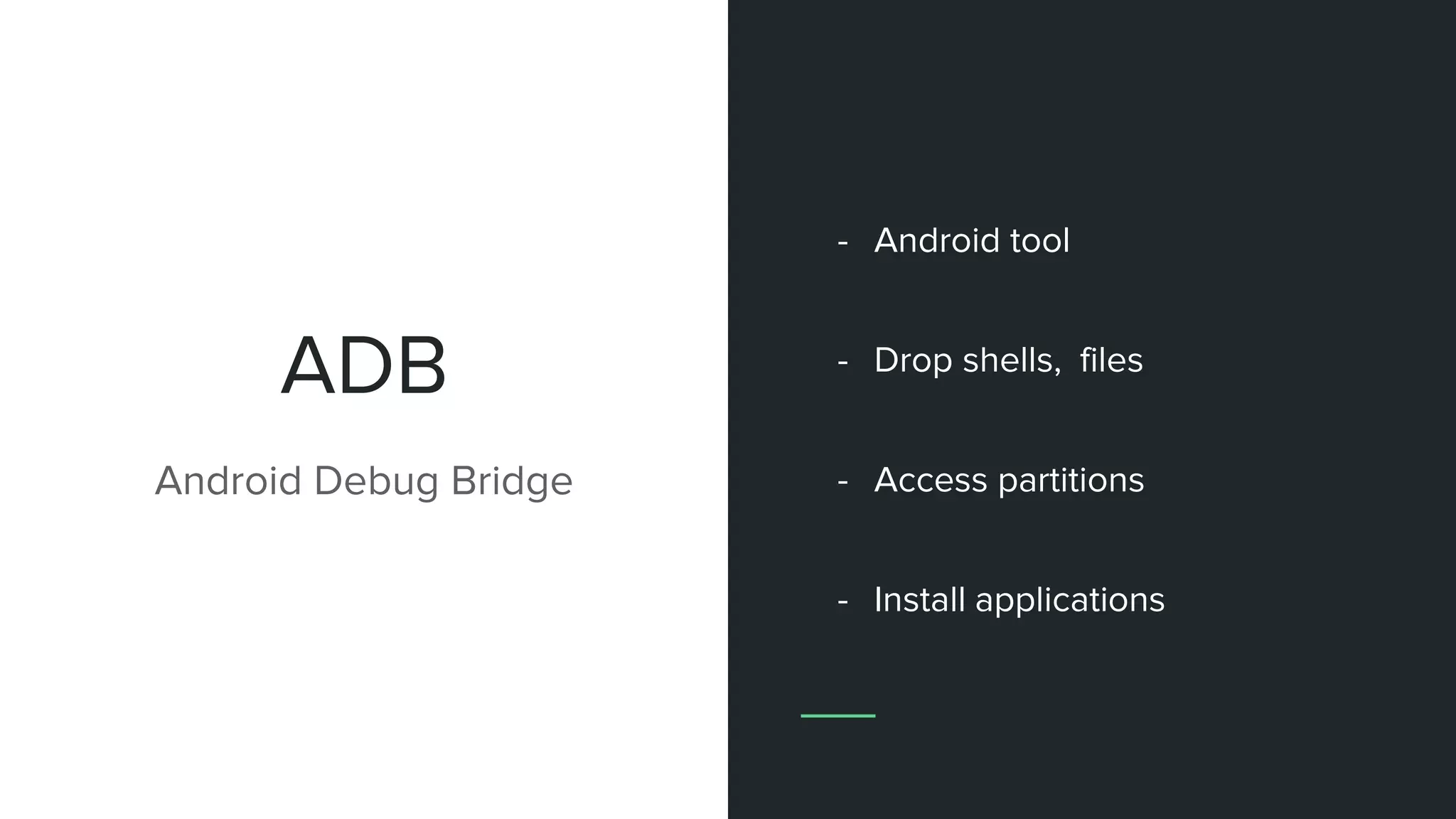 ADB
Android Debug Bridge
- Android tool
- Drop shells, files
- Access partitions
- Install applications
 