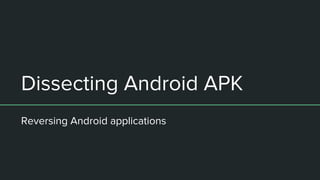 Dissecting Android APK
Reversing Android applications
 
