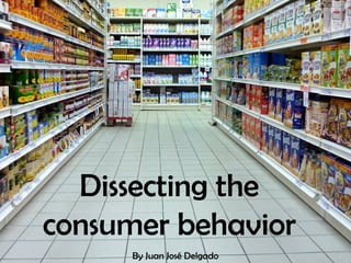Curso académico 2014

Dissecting the
consumer behavior
www.juanjosedelgado.es

By Juan José Delgado

 
