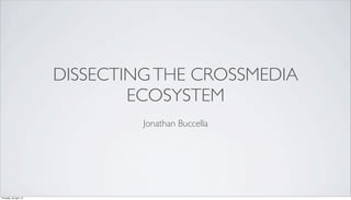 DISSECTINGTHE CROSSMEDIA
ECOSYSTEM
Jonathan Buccella
Thursday, 25 April, 13
 