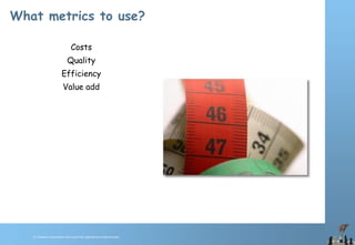 © Chawton Innovation Services/Title.ppt/Version/date/initials
What metrics to use?
Costs
Quality
Efficiency
Value add
 