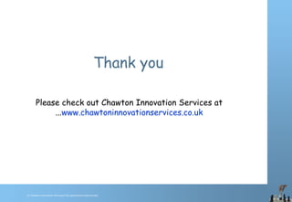 © Chawton Innovation Services/Title.ppt/Version/date/initials
Thank you
Please check out Chawton Innovation Services at
...www.chawtoninnovationservices.co.uk
 