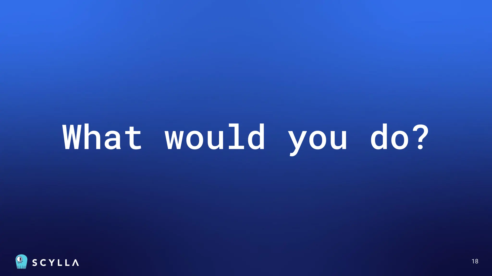 18
What would you do?
 