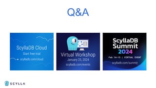 Q&A
ScyllaDB Cloud
Start free trial
scylladb.com/cloud
Feb 14-15 | VIRTUAL EVENT
scylladb.com/summit
Virtual Workshop
January 25, 2024
scylladb.com/events
 