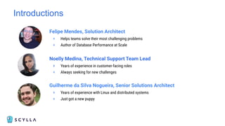 Introductions
Felipe Mendes, Solution Architect
+ Helps teams solve their most challenging problems
+ Author of Database Performance at Scale
Noelly Medina, Technical Support Team Lead
+ Years of experience in customer-facing roles
+ Always seeking for new challenges
Guilherme da Silva Nogueira, Senior Solutions Architect
+ Years of experience with Linux and distributed systems
+ Just got a new puppy
 