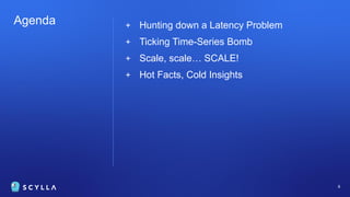 Agenda + Hunting down a Latency Problem
+ Ticking Time-Series Bomb
+ Scale, scale… SCALE!
+ Hot Facts, Cold Insights
6
 