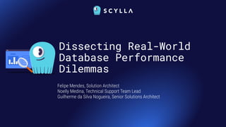 Dissecting Real-World
Database Performance
Dilemmas
Felipe Mendes, Solution Architect
Noelly Medina, Technical Support Team Lead
Guilherme da Silva Nogueira, Senior Solutions Architect
 