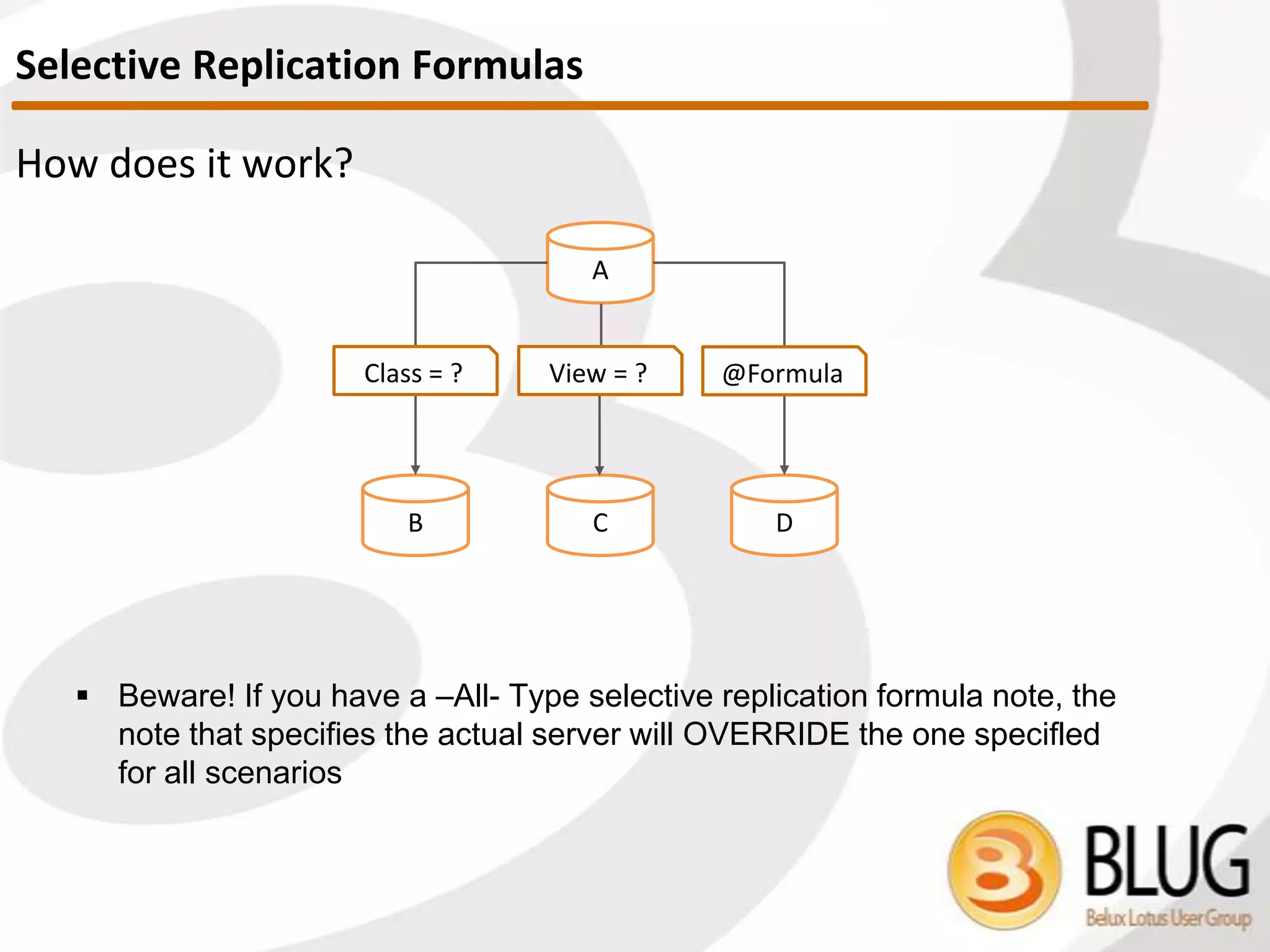 Managing selective replication using readers fields
 When building document list, basic Notes security applies
 Server needs access to documents
 If this is not true, the server won’t see document
 (Much like how servers disregard replicating apps they
have no access to)
 This is something you can play with. It’s actually a technique that a lot
of folks prefer over using replication formulas
 Make sure servers involved in replication are in readers fields
Document Level Security
 