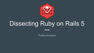 Dissecting Ruby on Rails 5
Pratha Avashia
 