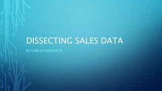 DISSECTING SALES DATA
BY CARLOS HERDOCIA
 
