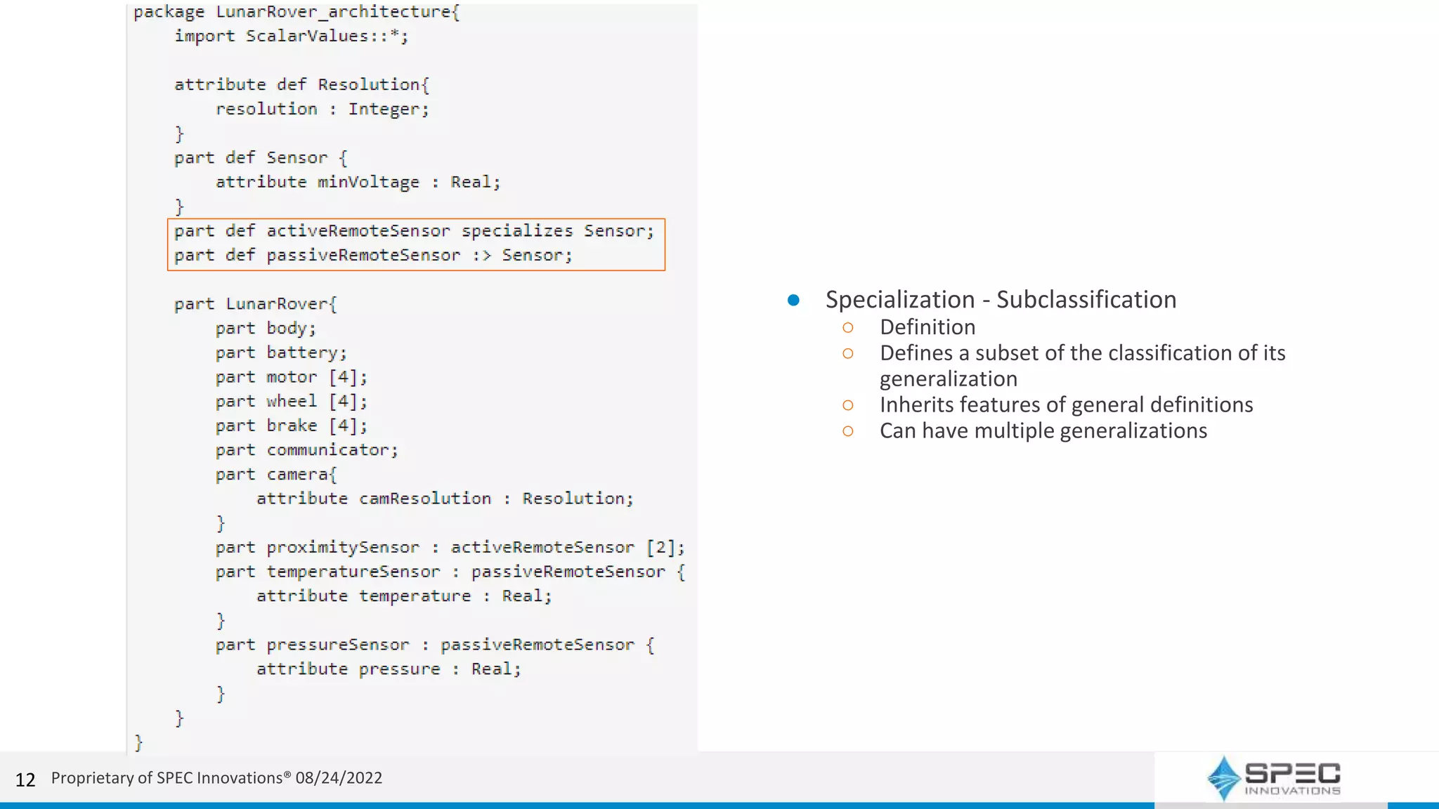● Specialization - Subclassification
○ Definition
○ Defines a subset of the classification of its
generalization
○ Inherits features of general definitions
○ Can have multiple generalizations
12 Proprietary of SPEC Innovations® 08/24/2022
 