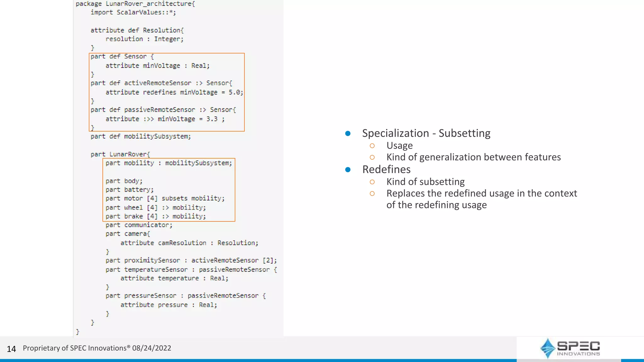 14
● Specialization - Subsetting
○ Usage
○ Kind of generalization between features
● Redefines
○ Kind of subsetting
○ Replaces the redefined usage in the context
of the redefining usage
Proprietary of SPEC Innovations® 08/24/2022
 