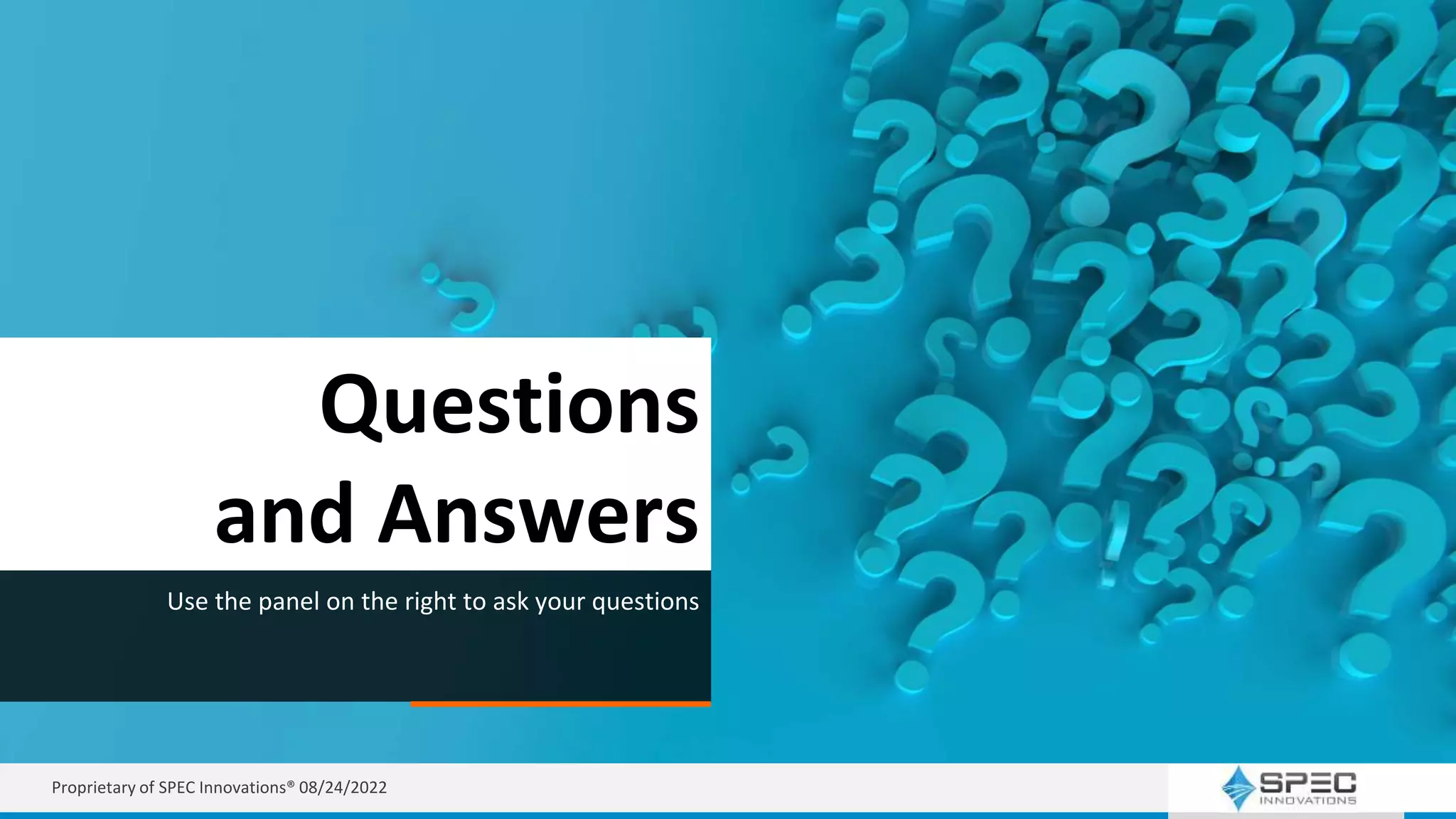 Questions
and Answers
Use the panel on the right to ask your questions
Proprietary of SPEC Innovations® 08/24/2022
 