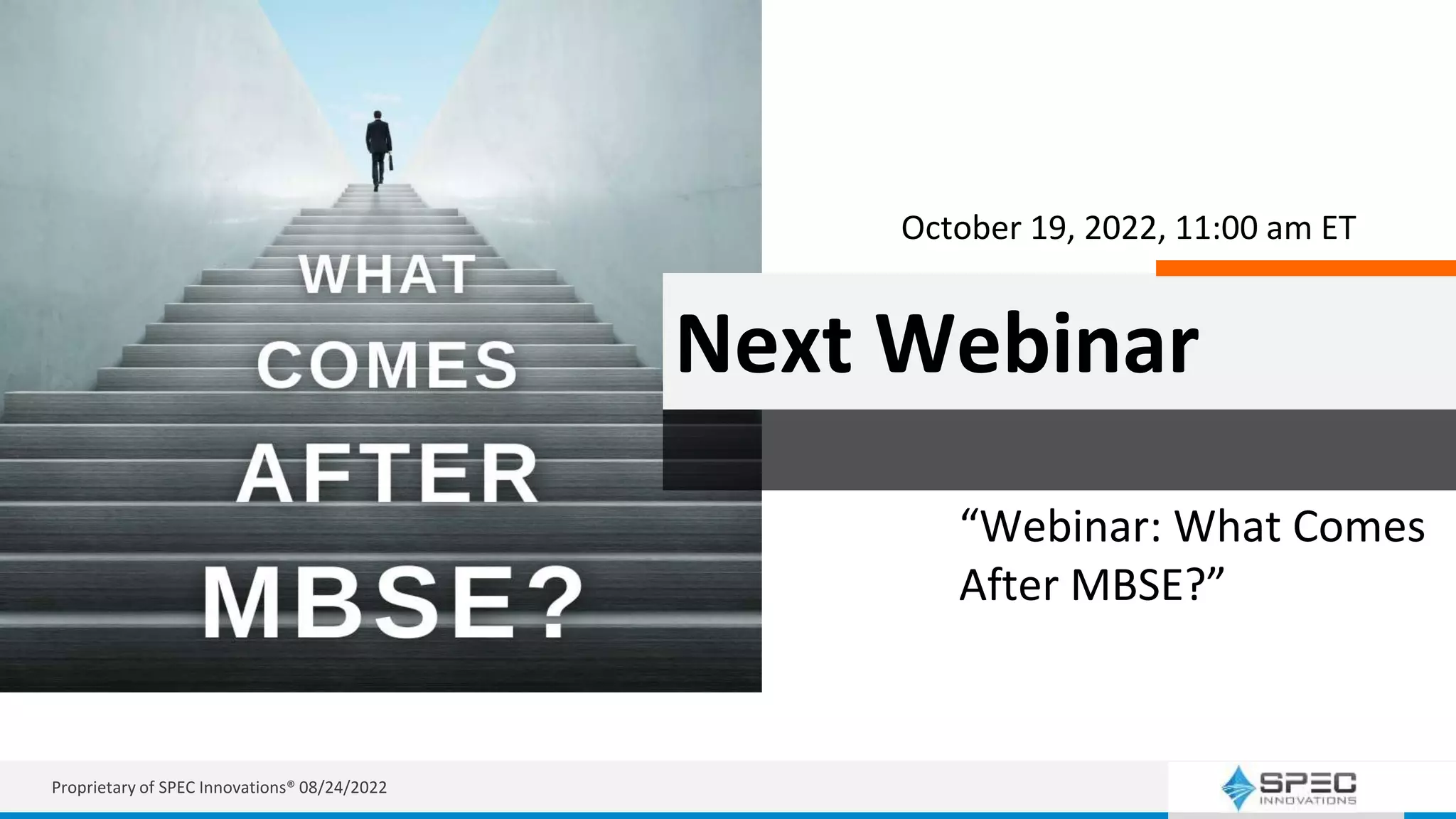 Next Webinar
“Webinar: What Comes
After MBSE?”
October 19, 2022, 11:00 am ET
Proprietary of SPEC Innovations® 08/24/2022
 