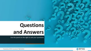 Questions
and Answers
Use the panel on the right to ask your questions
Proprietary of SPEC Innovations® 08/24/2022
 