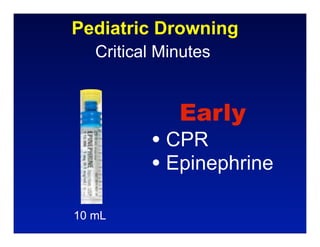 Pediatric Drowning
   Critical Minutes


              Early
          • CPR
          • Epinephrine
10 mL
 