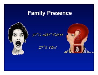 Family Presence


 IT’S NOT THEM


   IT’S YOU
 