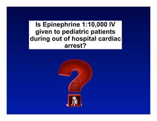 Is Epinephrine 1:10,000 IV
 given to pediatric patients
during out of hospital cardiac
           arrest?
 