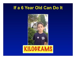 If a 6 Year Old Can Do It




     KILOGRAMS
 