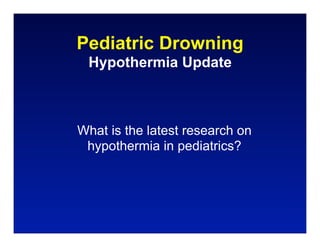 Pediatric Drowning
 Hypothermia Update



What is the latest research on
 hypothermia in pediatrics?
 